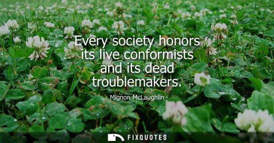 Small: Every society honors its live conformists and its dead troublemakers