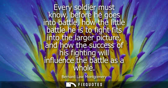 Small: Every soldier must know, before he goes into battle, how the little battle he is to fight fits into the