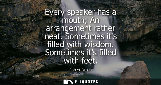 Small: Every speaker has a mouth An arrangement rather neat. Sometimes its filled with wisdom. Sometimes its f