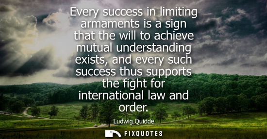 Small: Every success in limiting armaments is a sign that the will to achieve mutual understanding exists, and