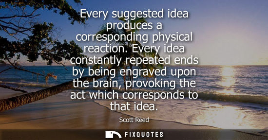 Small: Every suggested idea produces a corresponding physical reaction. Every idea constantly repeated ends by