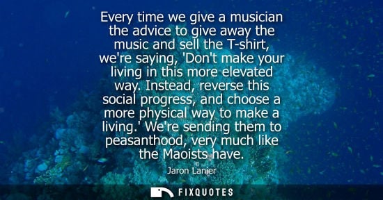 Small: Every time we give a musician the advice to give away the music and sell the T-shirt, were saying, Dont