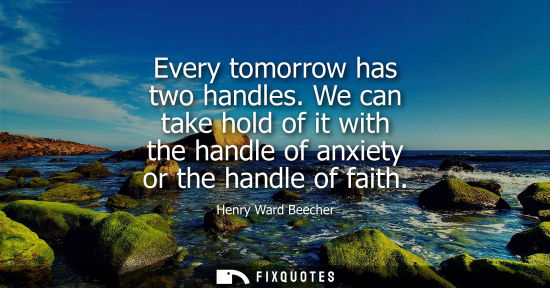 Small: Every tomorrow has two handles. We can take hold of it with the handle of anxiety or the handle of fait