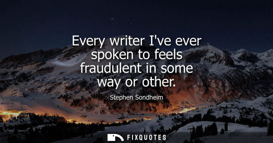 Small: Every writer Ive ever spoken to feels fraudulent in some way or other