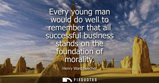 Small: Every young man would do well to remember that all successful business stands on the foundation of morality