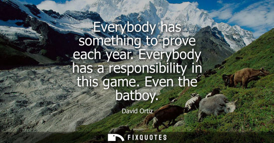 Small: Everybody has something to prove each year. Everybody has a responsibility in this game. Even the batboy
