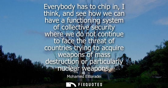 Small: Everybody has to chip in, I think, and see how we can have a functioning system of collective security where w