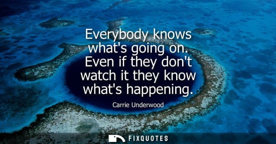 Small: Everybody knows whats going on. Even if they dont watch it they know whats happening