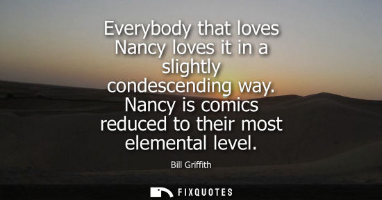 Small: Everybody that loves Nancy loves it in a slightly condescending way. Nancy is comics reduced to their m