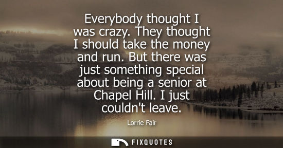 Small: Everybody thought I was crazy. They thought I should take the money and run. But there was just somethi