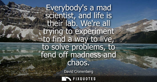 Small: Everybodys a mad scientist, and life is their lab. Were all trying to experiment to find a way to live,