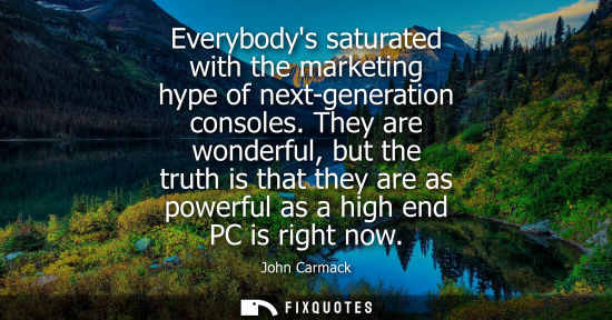 Small: Everybodys saturated with the marketing hype of next-generation consoles. They are wonderful, but the t