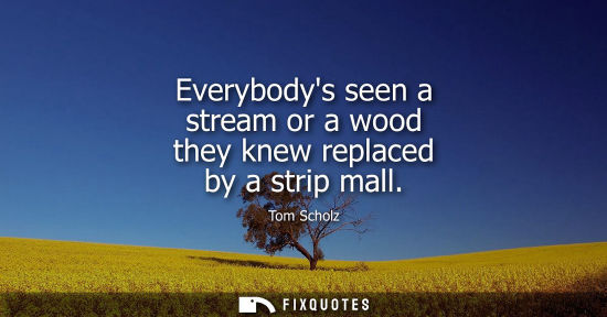 Small: Everybodys seen a stream or a wood they knew replaced by a strip mall
