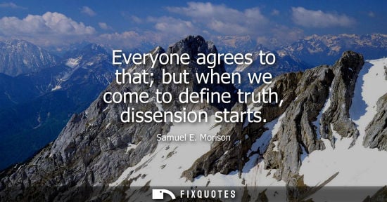 Small: Everyone agrees to that but when we come to define truth, dissension starts
