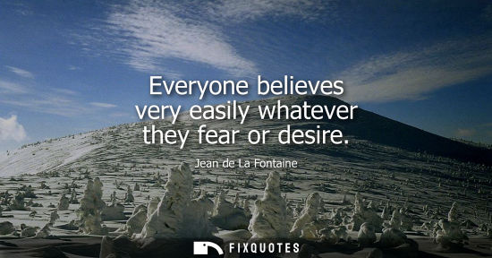 Small: Everyone believes very easily whatever they fear or desire
