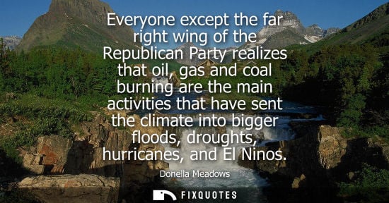Small: Everyone except the far right wing of the Republican Party realizes that oil, gas and coal burning are 