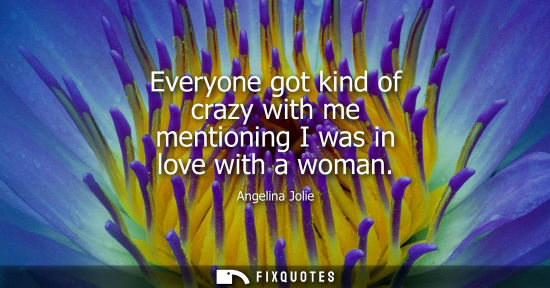Small: Everyone got kind of crazy with me mentioning I was in love with a woman