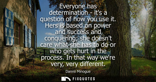 Small: Everyone has determination - its a question of how you use it. Hers is based on power and success and c