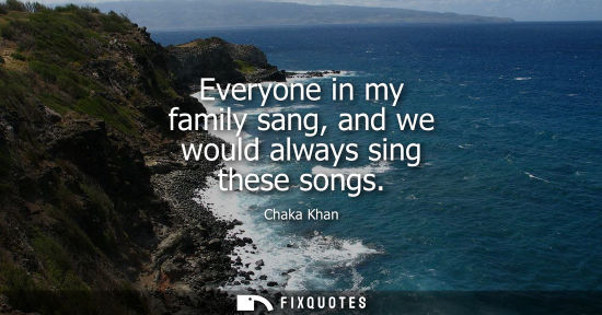 Small: Everyone in my family sang, and we would always sing these songs