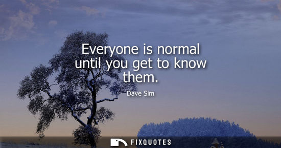 Small: Everyone is normal until you get to know them