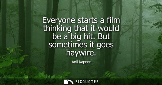 Small: Everyone starts a film thinking that it would be a big hit. But sometimes it goes haywire