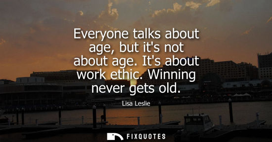 Small: Everyone talks about age, but its not about age. Its about work ethic. Winning never gets old