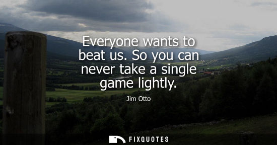 Small: Everyone wants to beat us. So you can never take a single game lightly