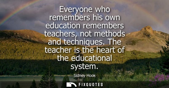 Small: Everyone who remembers his own education remembers teachers, not methods and techniques. The teacher is