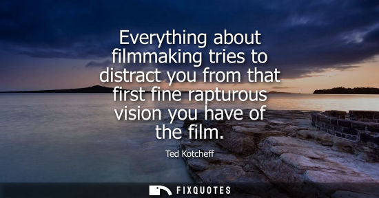 Small: Everything about filmmaking tries to distract you from that first fine rapturous vision you have of the