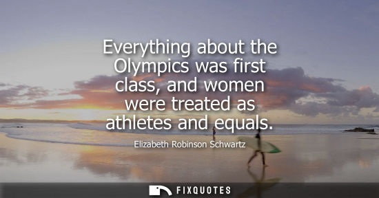 Small: Everything about the Olympics was first class, and women were treated as athletes and equals