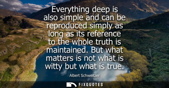 Small: Everything deep is also simple and can be reproduced simply as long as its reference to the whole truth