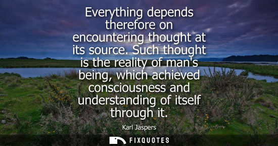 Small: Everything depends therefore on encountering thought at its source. Such thought is the reality of mans