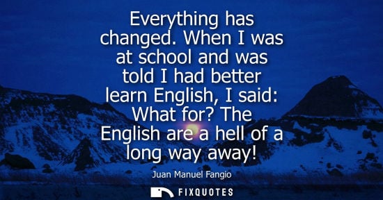 Small: Everything has changed. When I was at school and was told I had better learn English, I said: What for?