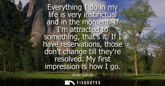 Small: Everything I do in my life is very instinctual and in the moment. If Im attracted to something, thats i