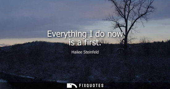 Small: Everything I do now is a first