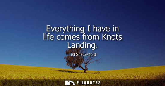 Small: Everything I have in life comes from Knots Landing