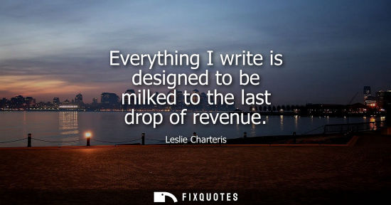Small: Everything I write is designed to be milked to the last drop of revenue