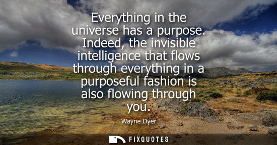Small: Everything in the universe has a purpose. Indeed, the invisible intelligence that flows through everyth