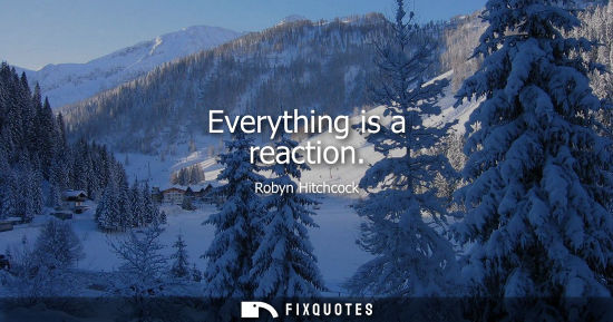 Small: Everything is a reaction