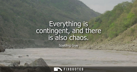 Small: Everything is contingent, and there is also chaos