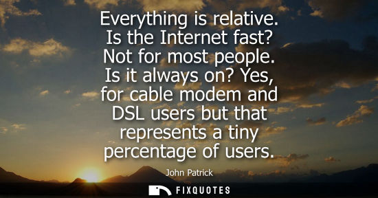 Small: Everything is relative. Is the Internet fast? Not for most people. Is it always on? Yes, for cable mode