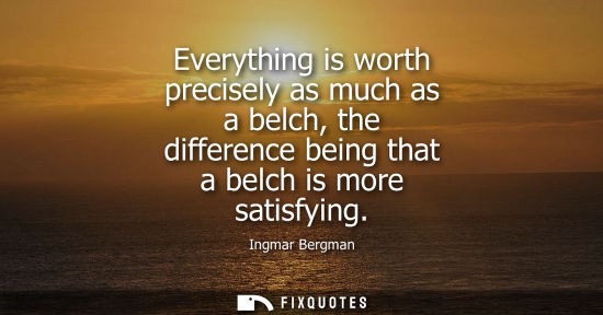 Small: Everything is worth precisely as much as a belch, the difference being that a belch is more satisfying