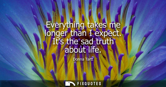 Small: Everything takes me longer than I expect. Its the sad truth about life