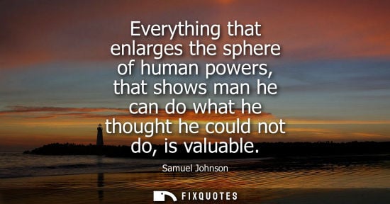 Small: Everything that enlarges the sphere of human powers, that shows man he can do what he thought he could not do,