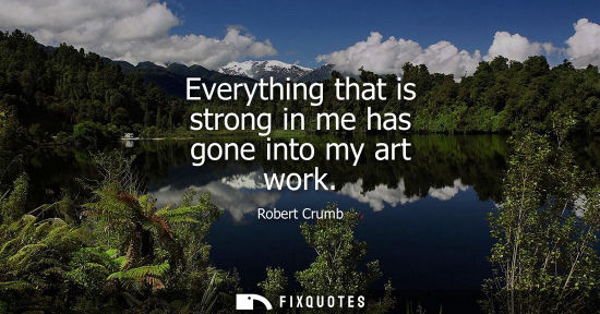 Small: Everything that is strong in me has gone into my art work