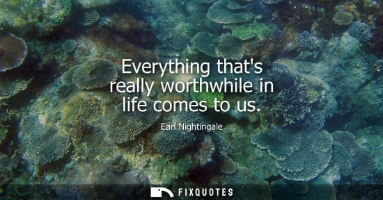 Small: Everything thats really worthwhile in life comes to us