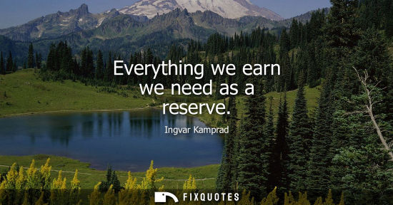 Small: Everything we earn we need as a reserve