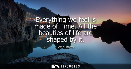 Small: Everything we feel is made of Time. All the beauties of life are shaped by it