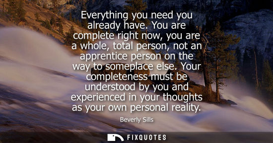 Small: Everything you need you already have. You are complete right now, you are a whole, total person, not an