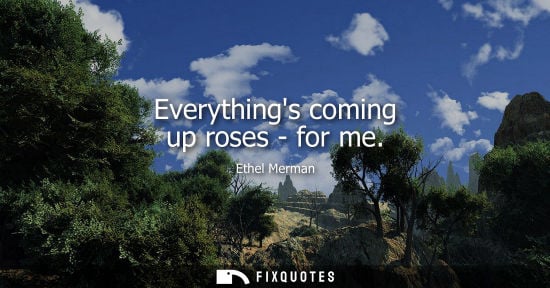 Small: Everythings coming up roses - for me